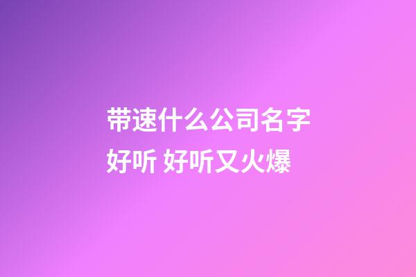 带速什么公司名字好听 好听又火爆-第1张-公司起名-玄机派